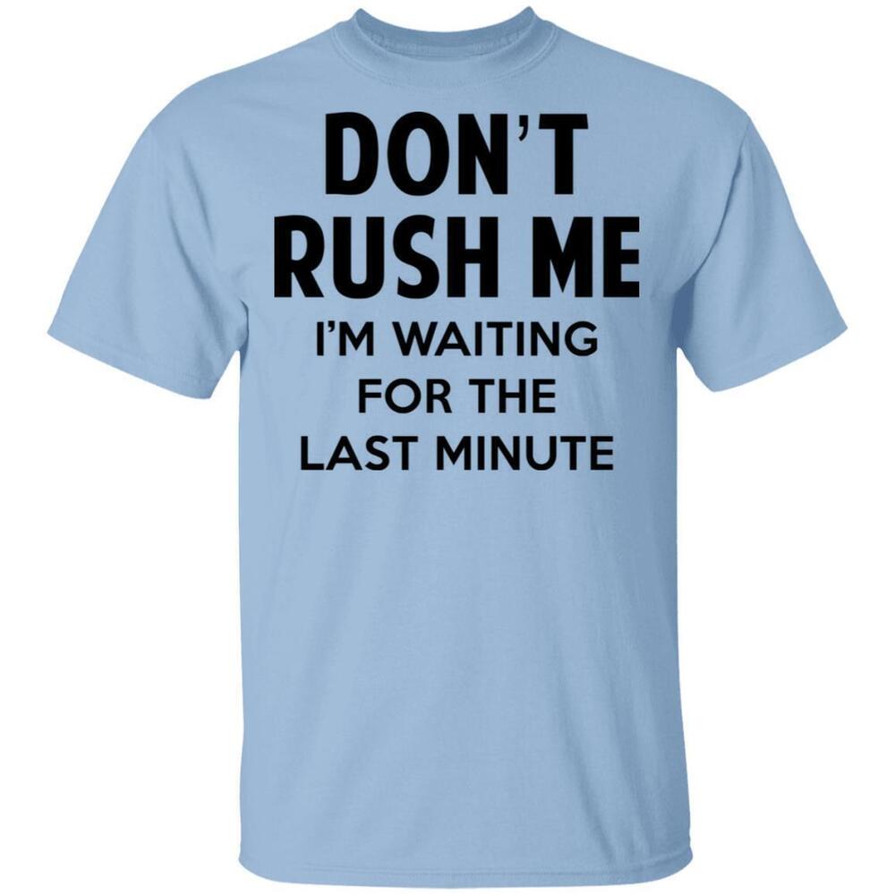 Dont Rush Me Im Waiting For The Last Minute Shirt